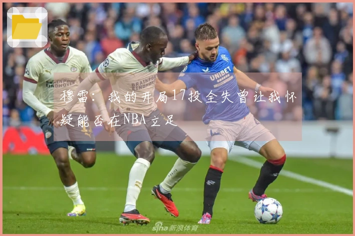 穆雷：我的开局17投全失曾让我怀疑能否在NBA立足