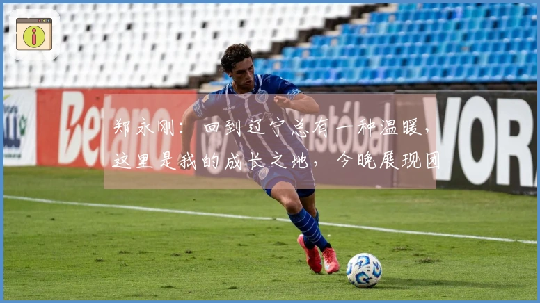 郑永刚：回到辽宁总有一种温暖，这里是我的成长之地，今晚展现团队凝聚力至关重要