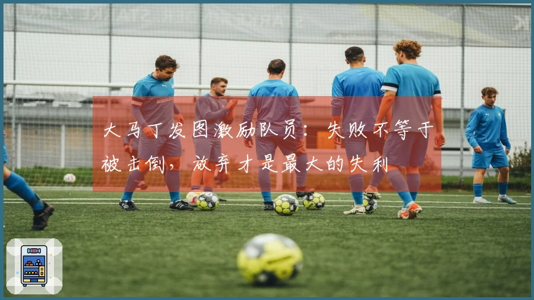 大马丁发图激励队员：失败不等于被击倒，放弃才是最大的失利