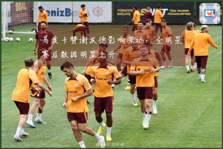 乌度卡赞谢泼德影响深远，全明星赛后数据明显上升