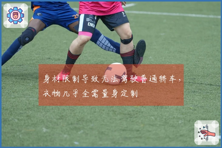 身材限制导致无法驾驶普通轿车，衣物几乎全需量身定制