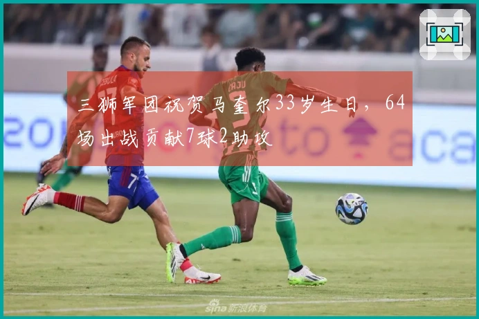 三狮军团祝贺马奎尔33岁生日，64场出战贡献7球2助攻
