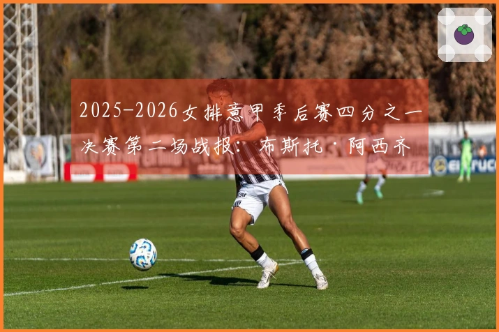 2025-2026女排意甲季后赛四分之一决赛第二场战报：布斯托·阿西齐奥遭科内利亚诺横扫