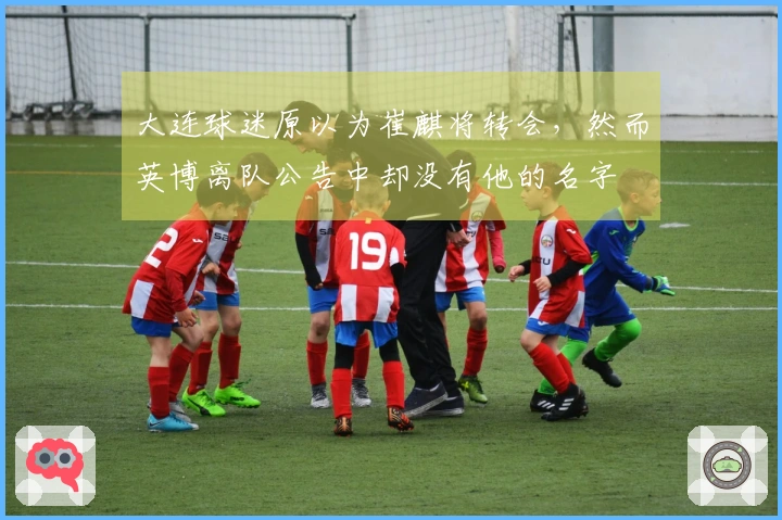 大连球迷原以为崔麒将转会，然而英博离队公告中却没有他的名字