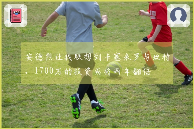 安德烈让我联想到卡塞米罗与坎特，1700万的投资或将两年翻倍