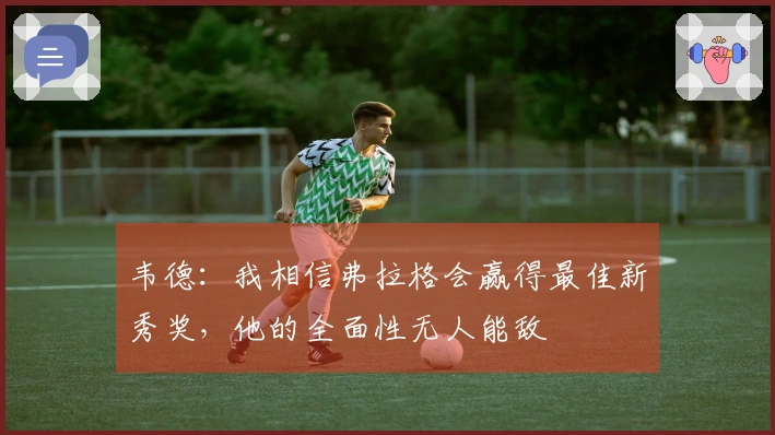 韦德：我相信弗拉格会赢得最佳新秀奖，他的全面性无人能敌